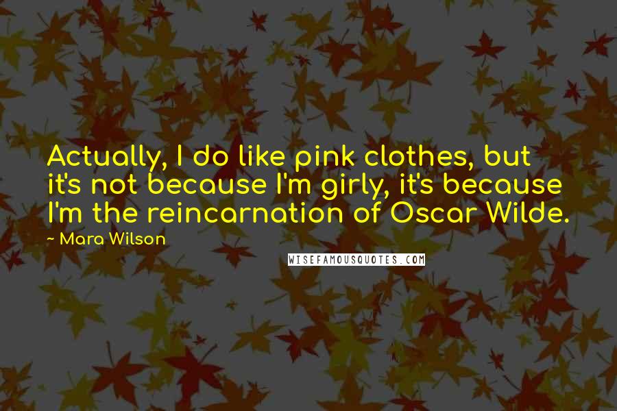 Mara Wilson Quotes: Actually, I do like pink clothes, but it's not because I'm girly, it's because I'm the reincarnation of Oscar Wilde.