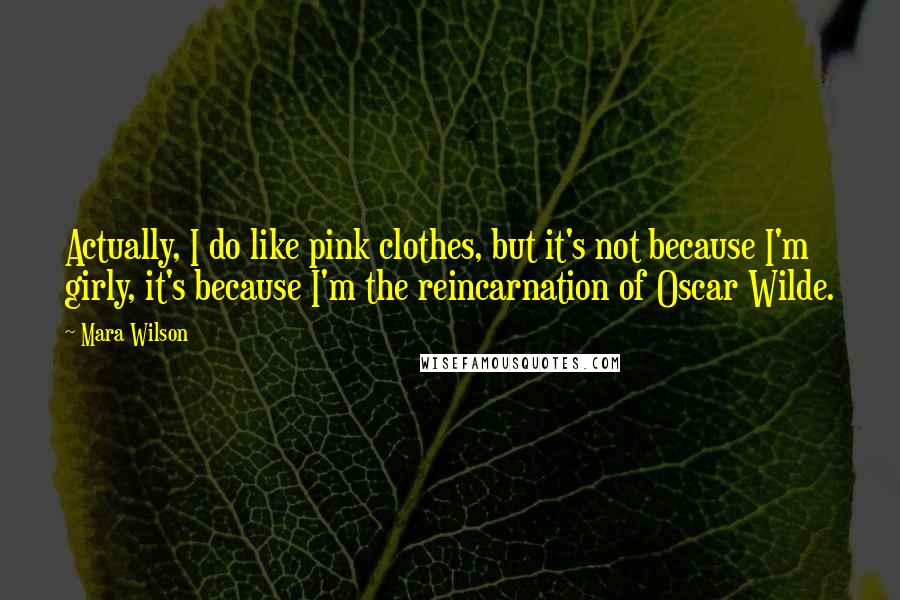 Mara Wilson Quotes: Actually, I do like pink clothes, but it's not because I'm girly, it's because I'm the reincarnation of Oscar Wilde.