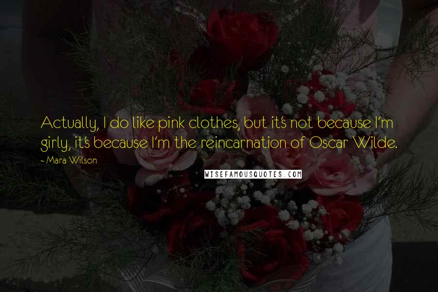 Mara Wilson Quotes: Actually, I do like pink clothes, but it's not because I'm girly, it's because I'm the reincarnation of Oscar Wilde.