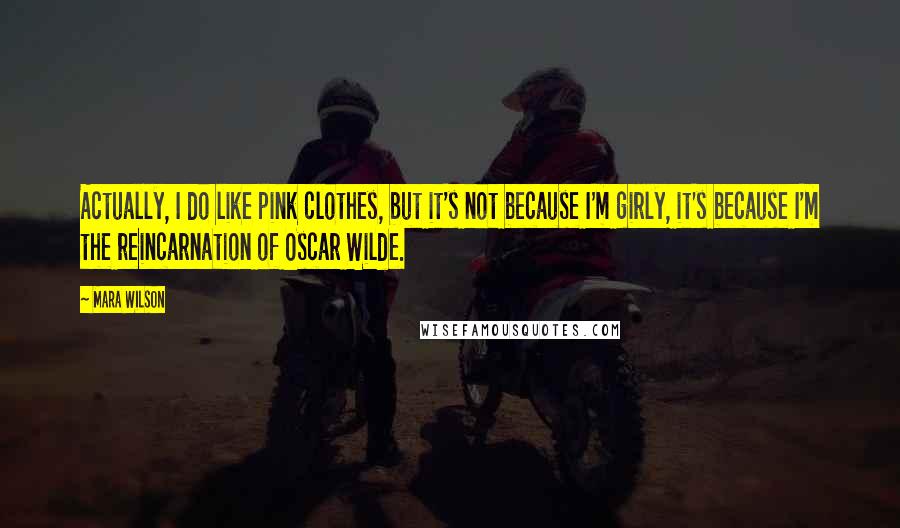 Mara Wilson Quotes: Actually, I do like pink clothes, but it's not because I'm girly, it's because I'm the reincarnation of Oscar Wilde.