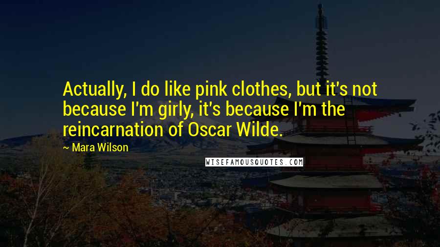 Mara Wilson Quotes: Actually, I do like pink clothes, but it's not because I'm girly, it's because I'm the reincarnation of Oscar Wilde.