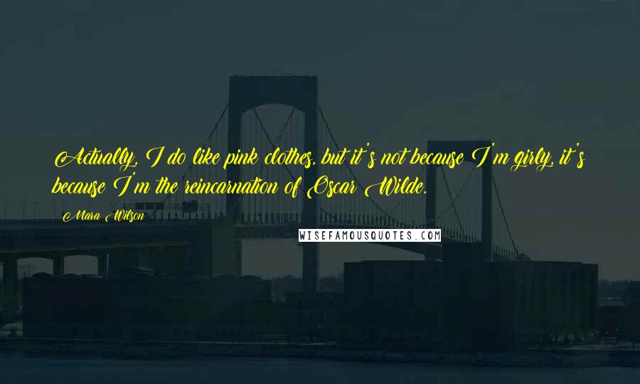 Mara Wilson Quotes: Actually, I do like pink clothes, but it's not because I'm girly, it's because I'm the reincarnation of Oscar Wilde.