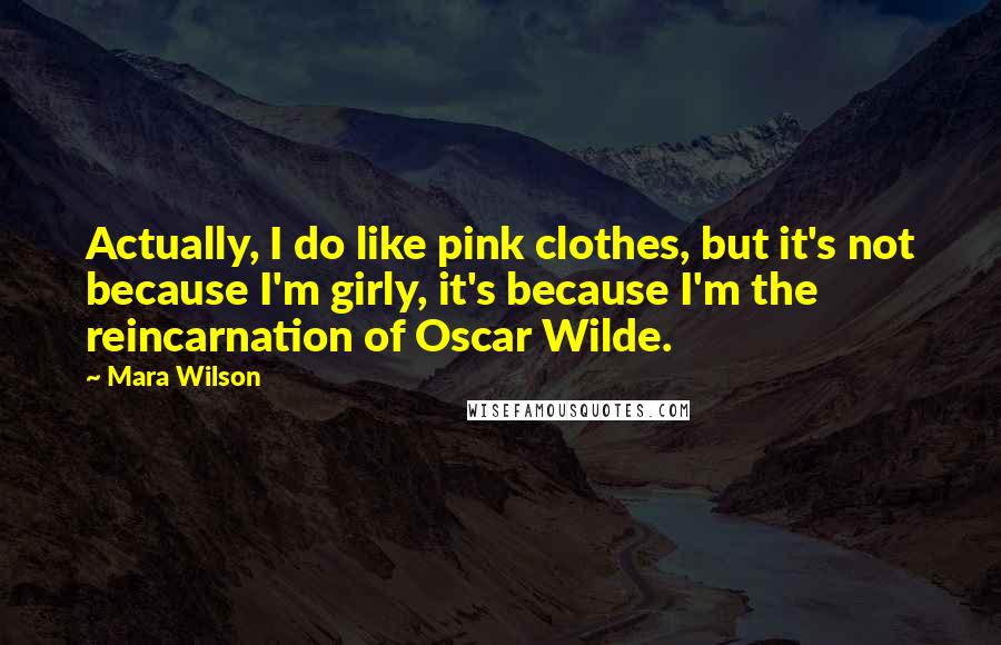 Mara Wilson Quotes: Actually, I do like pink clothes, but it's not because I'm girly, it's because I'm the reincarnation of Oscar Wilde.