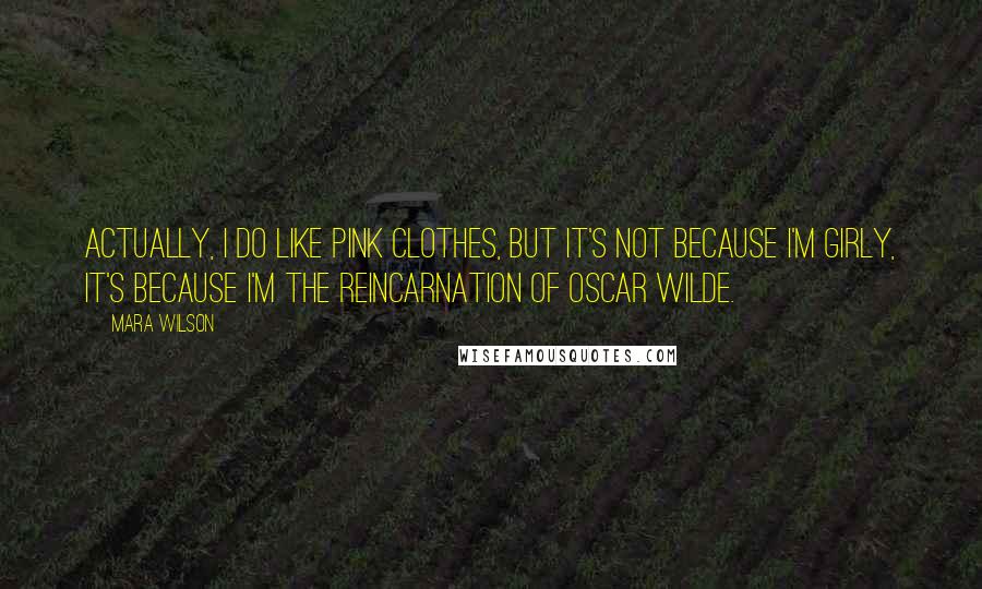 Mara Wilson Quotes: Actually, I do like pink clothes, but it's not because I'm girly, it's because I'm the reincarnation of Oscar Wilde.