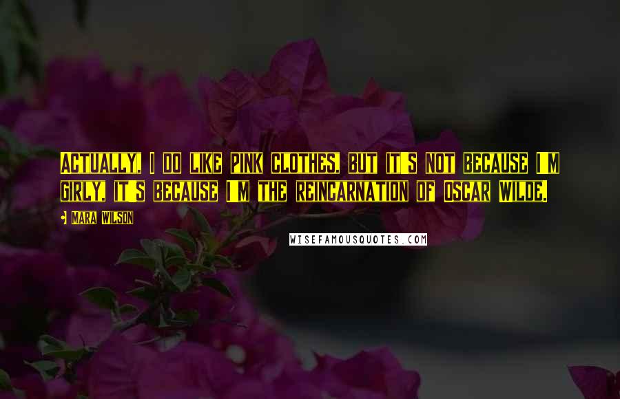 Mara Wilson Quotes: Actually, I do like pink clothes, but it's not because I'm girly, it's because I'm the reincarnation of Oscar Wilde.