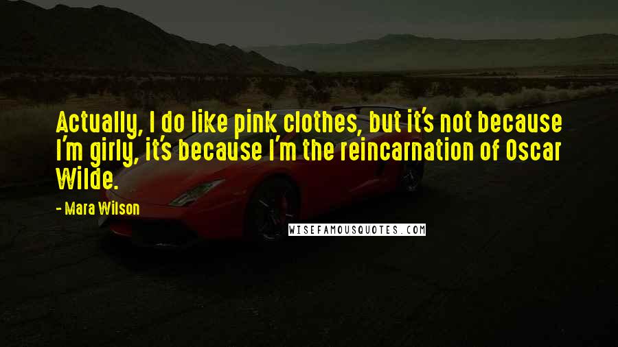 Mara Wilson Quotes: Actually, I do like pink clothes, but it's not because I'm girly, it's because I'm the reincarnation of Oscar Wilde.