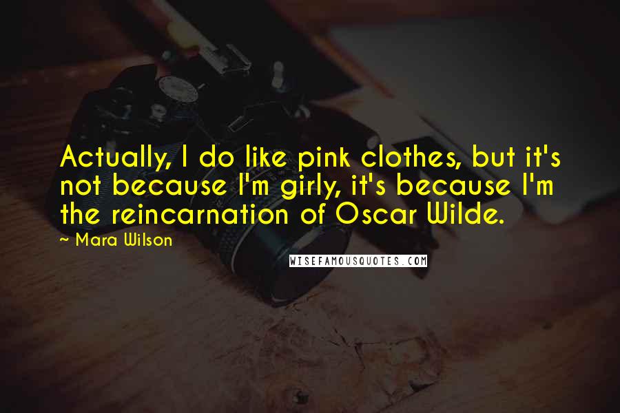Mara Wilson Quotes: Actually, I do like pink clothes, but it's not because I'm girly, it's because I'm the reincarnation of Oscar Wilde.