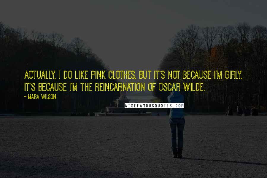 Mara Wilson Quotes: Actually, I do like pink clothes, but it's not because I'm girly, it's because I'm the reincarnation of Oscar Wilde.