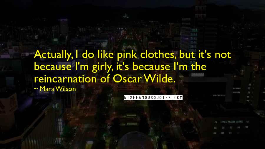 Mara Wilson Quotes: Actually, I do like pink clothes, but it's not because I'm girly, it's because I'm the reincarnation of Oscar Wilde.