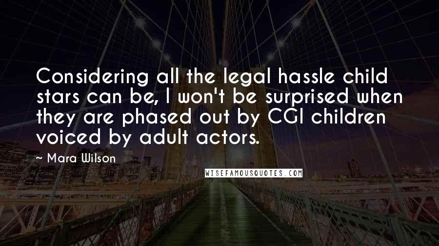 Mara Wilson Quotes: Considering all the legal hassle child stars can be, I won't be surprised when they are phased out by CGI children voiced by adult actors.