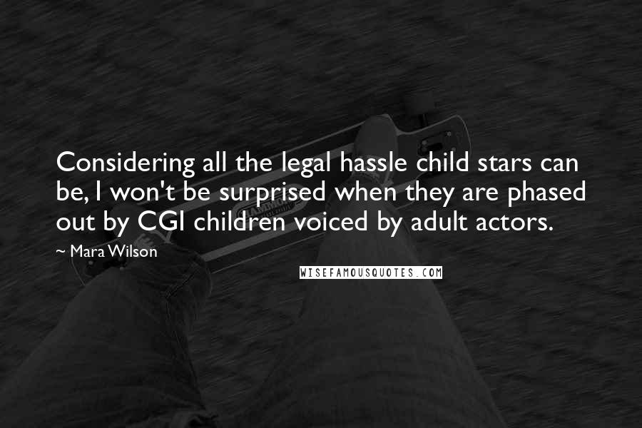 Mara Wilson Quotes: Considering all the legal hassle child stars can be, I won't be surprised when they are phased out by CGI children voiced by adult actors.