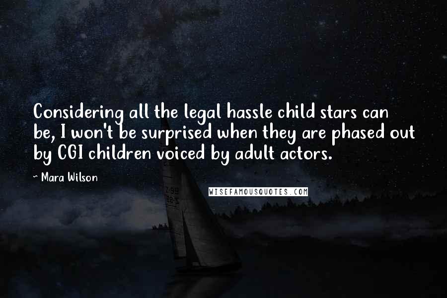 Mara Wilson Quotes: Considering all the legal hassle child stars can be, I won't be surprised when they are phased out by CGI children voiced by adult actors.