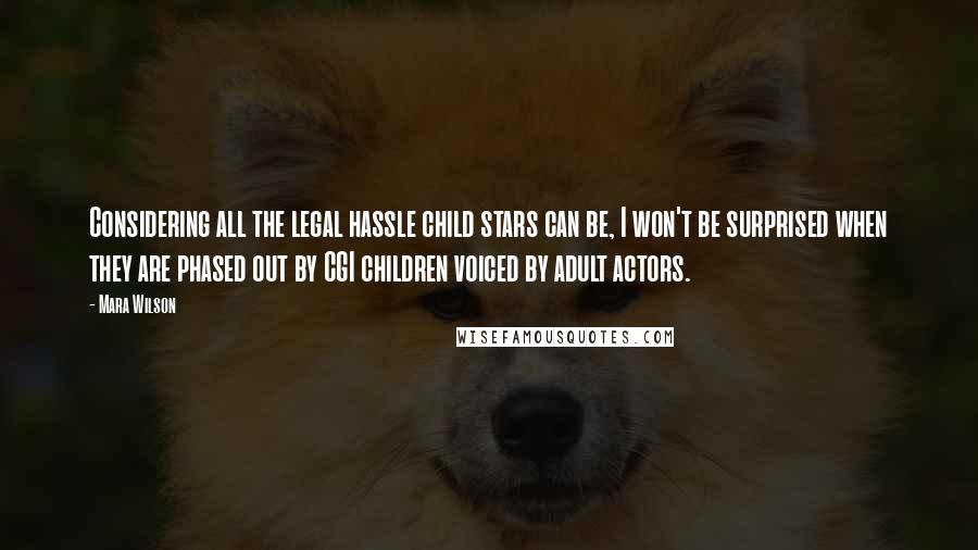 Mara Wilson Quotes: Considering all the legal hassle child stars can be, I won't be surprised when they are phased out by CGI children voiced by adult actors.