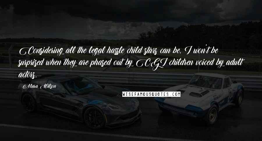 Mara Wilson Quotes: Considering all the legal hassle child stars can be, I won't be surprised when they are phased out by CGI children voiced by adult actors.
