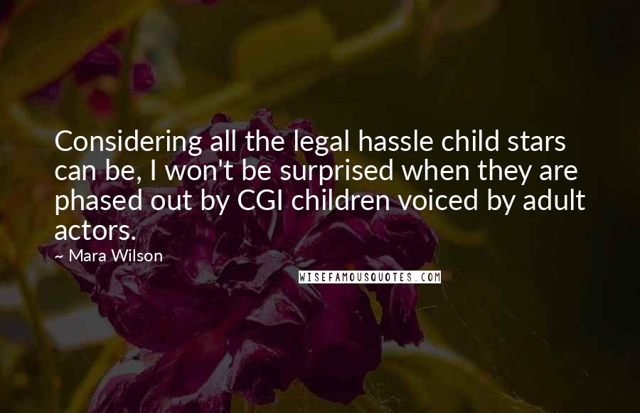 Mara Wilson Quotes: Considering all the legal hassle child stars can be, I won't be surprised when they are phased out by CGI children voiced by adult actors.