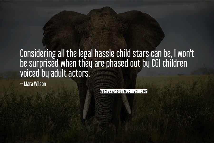 Mara Wilson Quotes: Considering all the legal hassle child stars can be, I won't be surprised when they are phased out by CGI children voiced by adult actors.