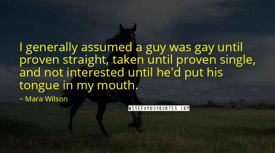 Mara Wilson Quotes: I generally assumed a guy was gay until proven straight, taken until proven single, and not interested until he'd put his tongue in my mouth.