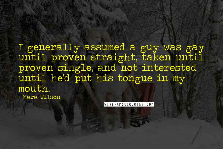 Mara Wilson Quotes: I generally assumed a guy was gay until proven straight, taken until proven single, and not interested until he'd put his tongue in my mouth.