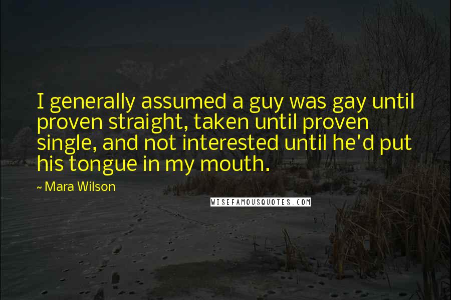 Mara Wilson Quotes: I generally assumed a guy was gay until proven straight, taken until proven single, and not interested until he'd put his tongue in my mouth.