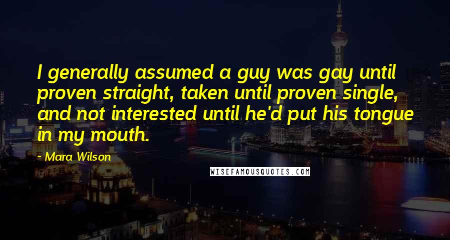 Mara Wilson Quotes: I generally assumed a guy was gay until proven straight, taken until proven single, and not interested until he'd put his tongue in my mouth.