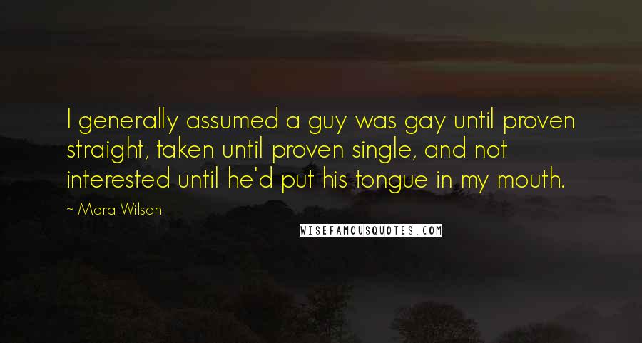 Mara Wilson Quotes: I generally assumed a guy was gay until proven straight, taken until proven single, and not interested until he'd put his tongue in my mouth.