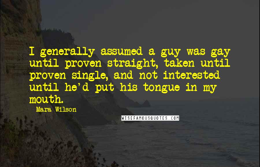 Mara Wilson Quotes: I generally assumed a guy was gay until proven straight, taken until proven single, and not interested until he'd put his tongue in my mouth.