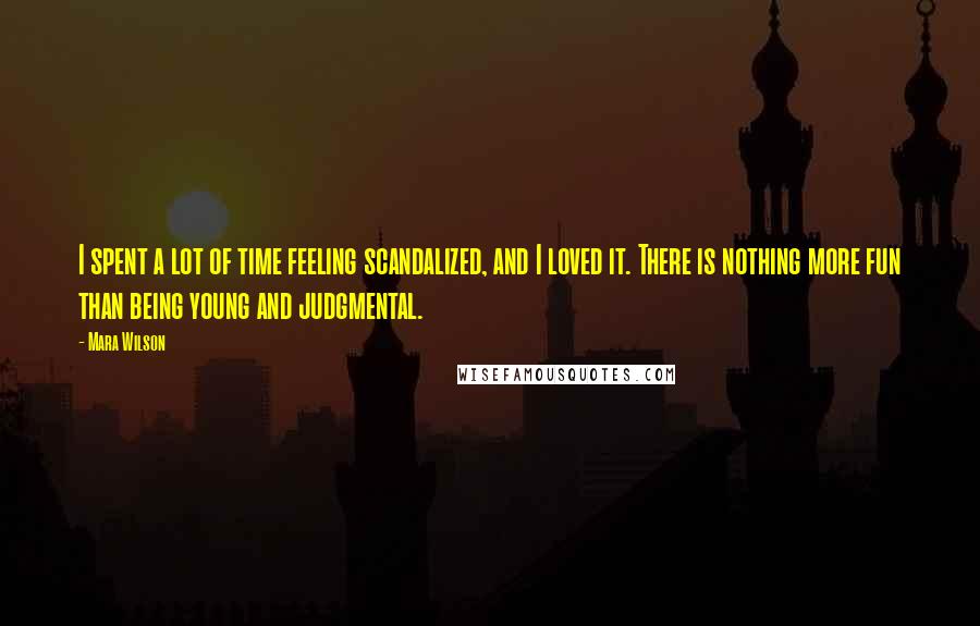 Mara Wilson Quotes: I spent a lot of time feeling scandalized, and I loved it. There is nothing more fun than being young and judgmental.