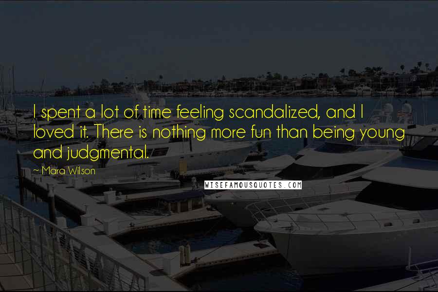 Mara Wilson Quotes: I spent a lot of time feeling scandalized, and I loved it. There is nothing more fun than being young and judgmental.