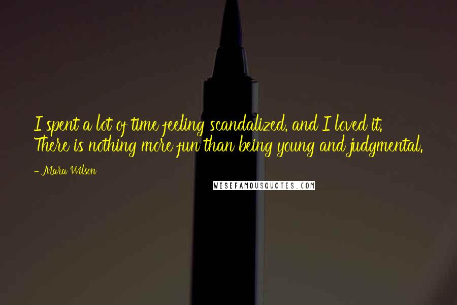 Mara Wilson Quotes: I spent a lot of time feeling scandalized, and I loved it. There is nothing more fun than being young and judgmental.