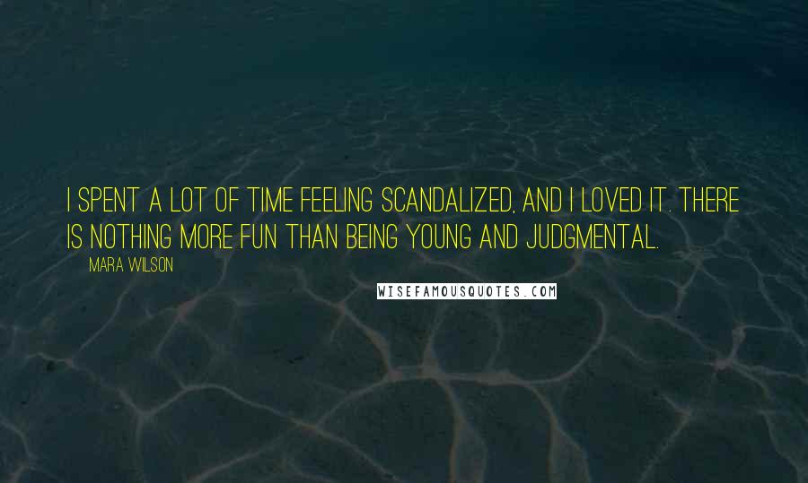Mara Wilson Quotes: I spent a lot of time feeling scandalized, and I loved it. There is nothing more fun than being young and judgmental.