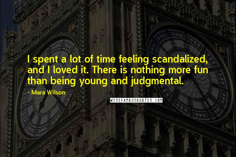 Mara Wilson Quotes: I spent a lot of time feeling scandalized, and I loved it. There is nothing more fun than being young and judgmental.