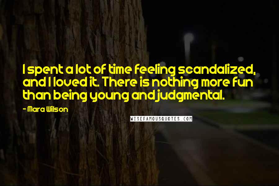 Mara Wilson Quotes: I spent a lot of time feeling scandalized, and I loved it. There is nothing more fun than being young and judgmental.