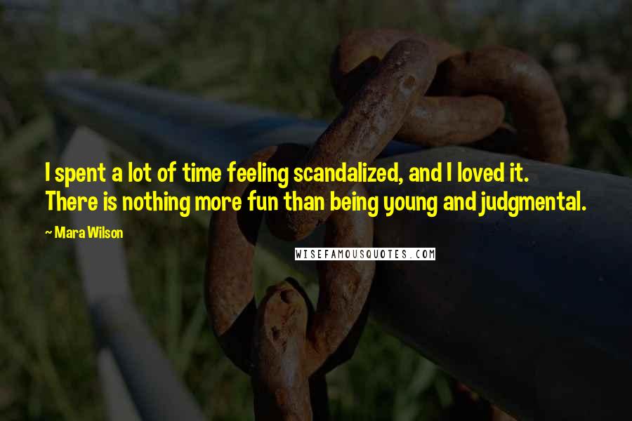 Mara Wilson Quotes: I spent a lot of time feeling scandalized, and I loved it. There is nothing more fun than being young and judgmental.