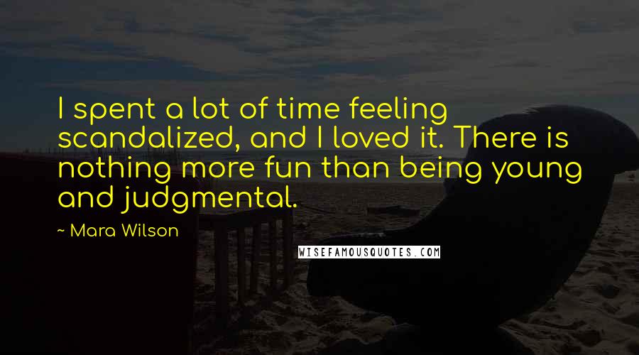 Mara Wilson Quotes: I spent a lot of time feeling scandalized, and I loved it. There is nothing more fun than being young and judgmental.