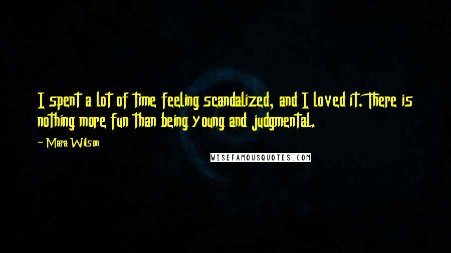 Mara Wilson Quotes: I spent a lot of time feeling scandalized, and I loved it. There is nothing more fun than being young and judgmental.