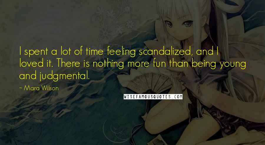 Mara Wilson Quotes: I spent a lot of time feeling scandalized, and I loved it. There is nothing more fun than being young and judgmental.