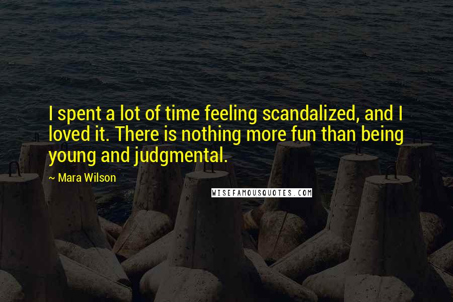 Mara Wilson Quotes: I spent a lot of time feeling scandalized, and I loved it. There is nothing more fun than being young and judgmental.