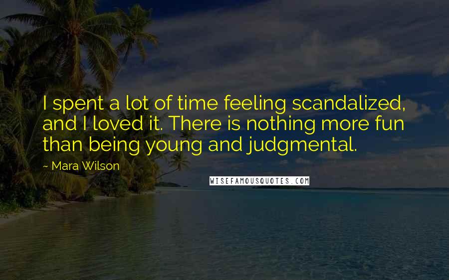 Mara Wilson Quotes: I spent a lot of time feeling scandalized, and I loved it. There is nothing more fun than being young and judgmental.