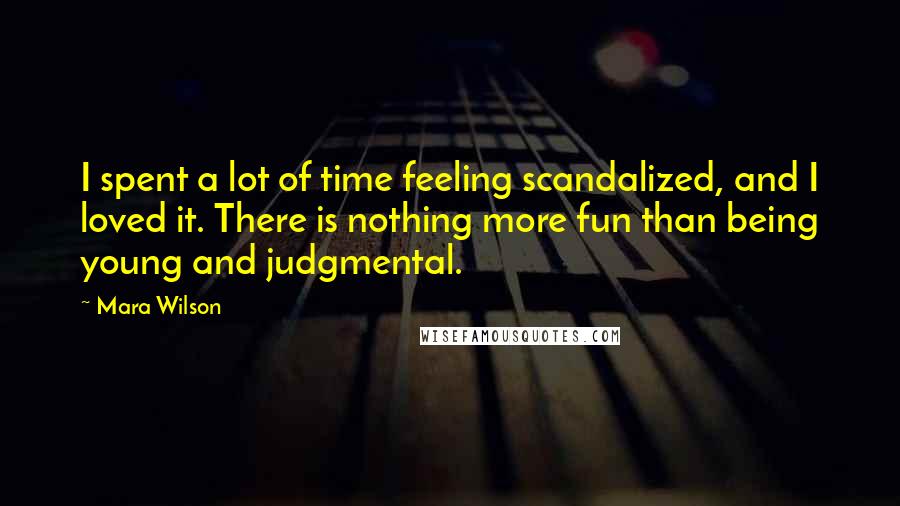 Mara Wilson Quotes: I spent a lot of time feeling scandalized, and I loved it. There is nothing more fun than being young and judgmental.