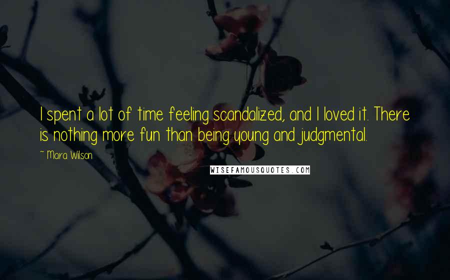 Mara Wilson Quotes: I spent a lot of time feeling scandalized, and I loved it. There is nothing more fun than being young and judgmental.