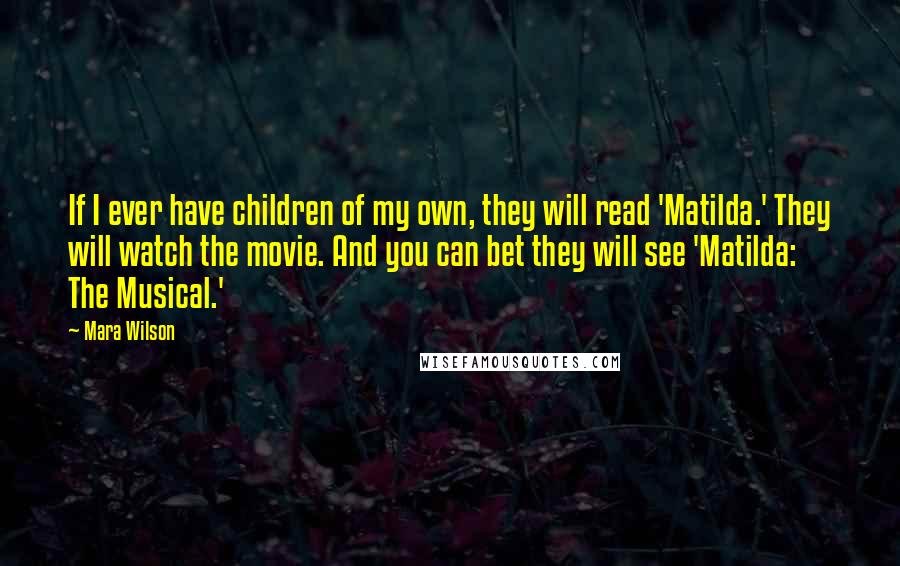 Mara Wilson Quotes: If I ever have children of my own, they will read 'Matilda.' They will watch the movie. And you can bet they will see 'Matilda: The Musical.'