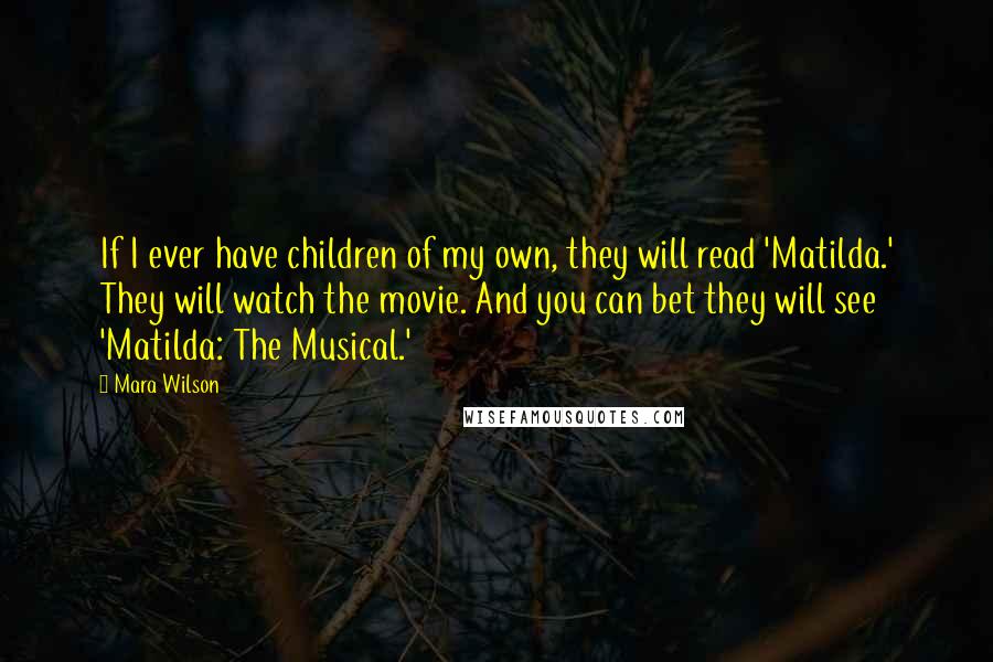 Mara Wilson Quotes: If I ever have children of my own, they will read 'Matilda.' They will watch the movie. And you can bet they will see 'Matilda: The Musical.'