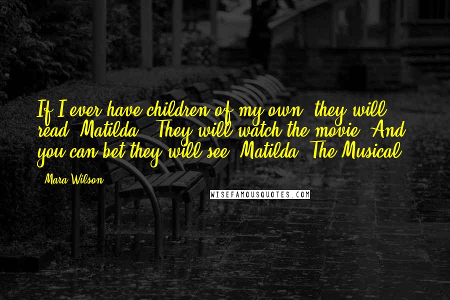 Mara Wilson Quotes: If I ever have children of my own, they will read 'Matilda.' They will watch the movie. And you can bet they will see 'Matilda: The Musical.'