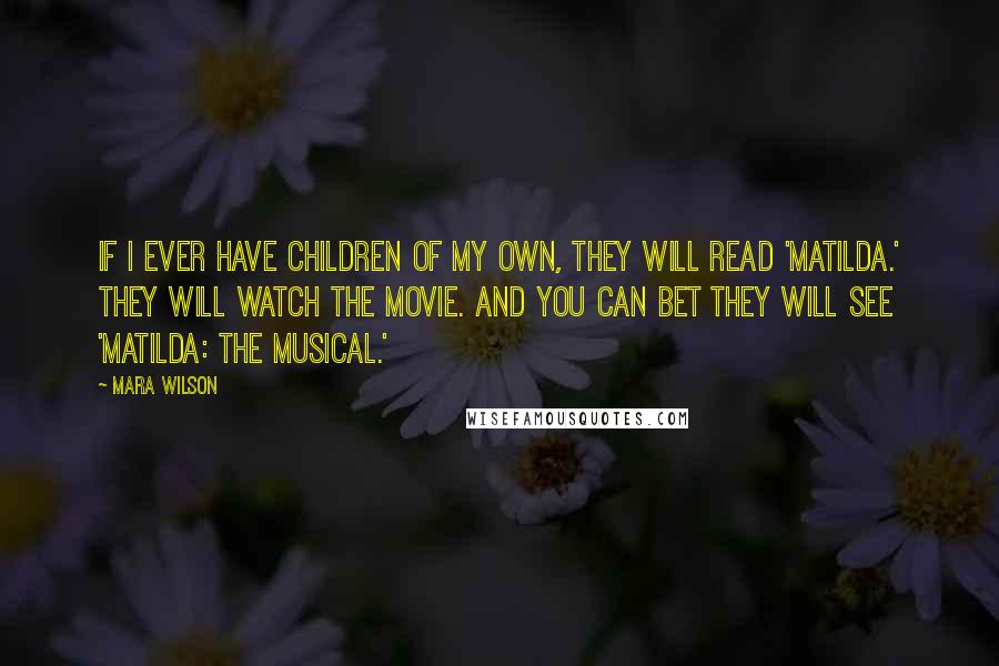 Mara Wilson Quotes: If I ever have children of my own, they will read 'Matilda.' They will watch the movie. And you can bet they will see 'Matilda: The Musical.'