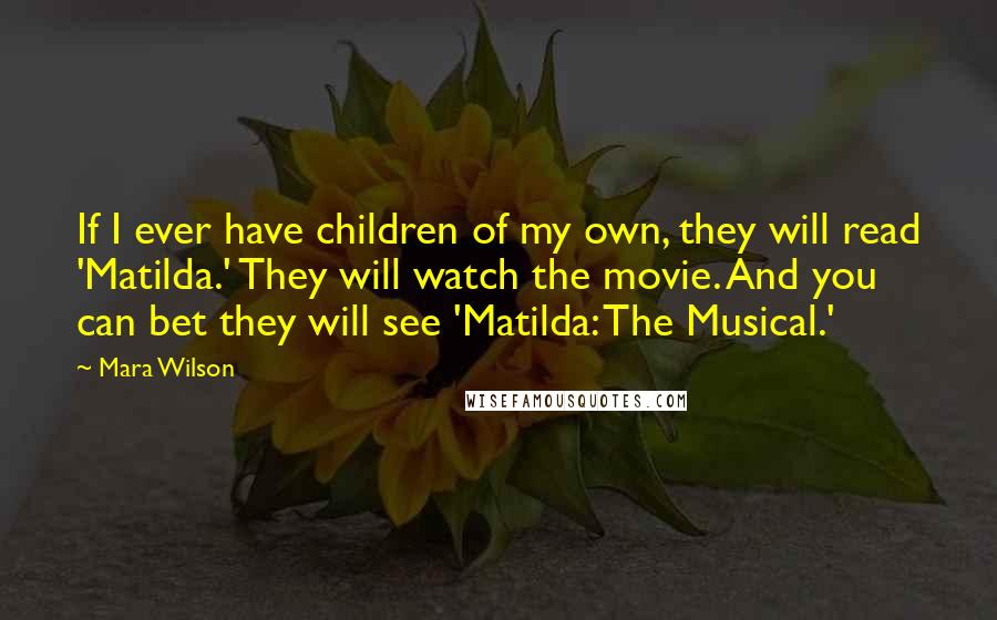 Mara Wilson Quotes: If I ever have children of my own, they will read 'Matilda.' They will watch the movie. And you can bet they will see 'Matilda: The Musical.'