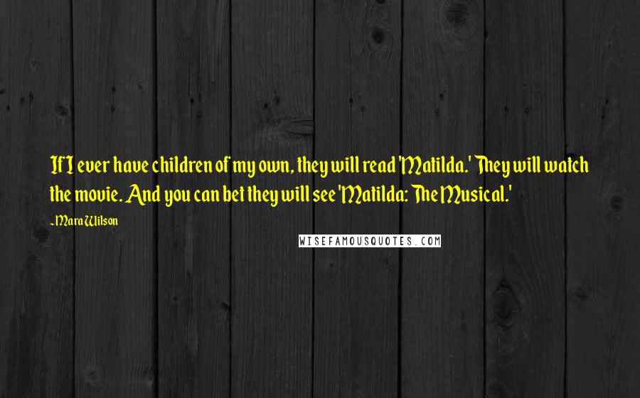 Mara Wilson Quotes: If I ever have children of my own, they will read 'Matilda.' They will watch the movie. And you can bet they will see 'Matilda: The Musical.'