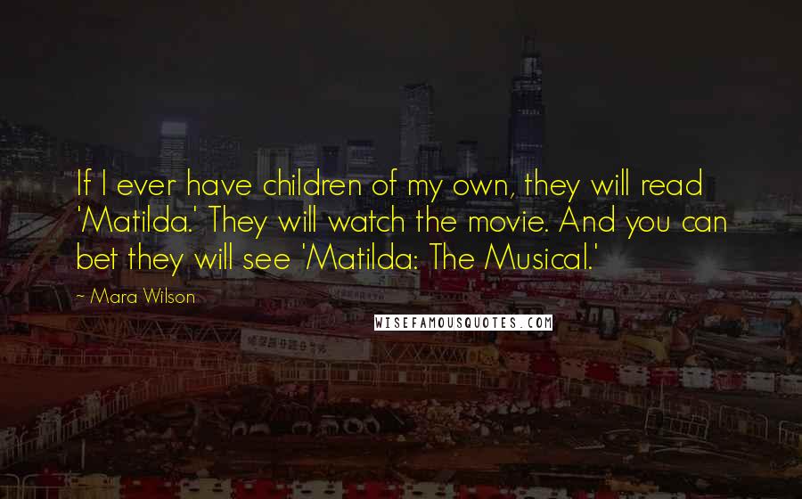 Mara Wilson Quotes: If I ever have children of my own, they will read 'Matilda.' They will watch the movie. And you can bet they will see 'Matilda: The Musical.'