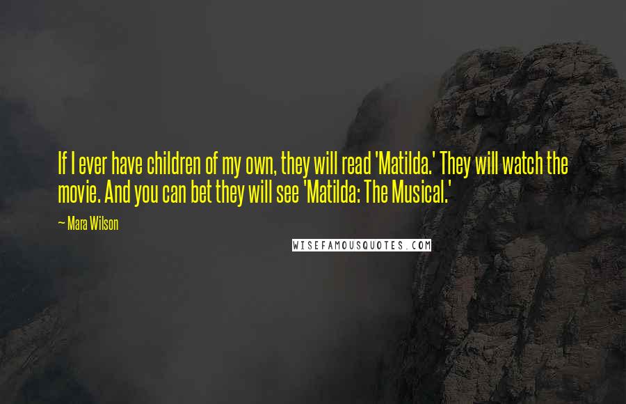 Mara Wilson Quotes: If I ever have children of my own, they will read 'Matilda.' They will watch the movie. And you can bet they will see 'Matilda: The Musical.'