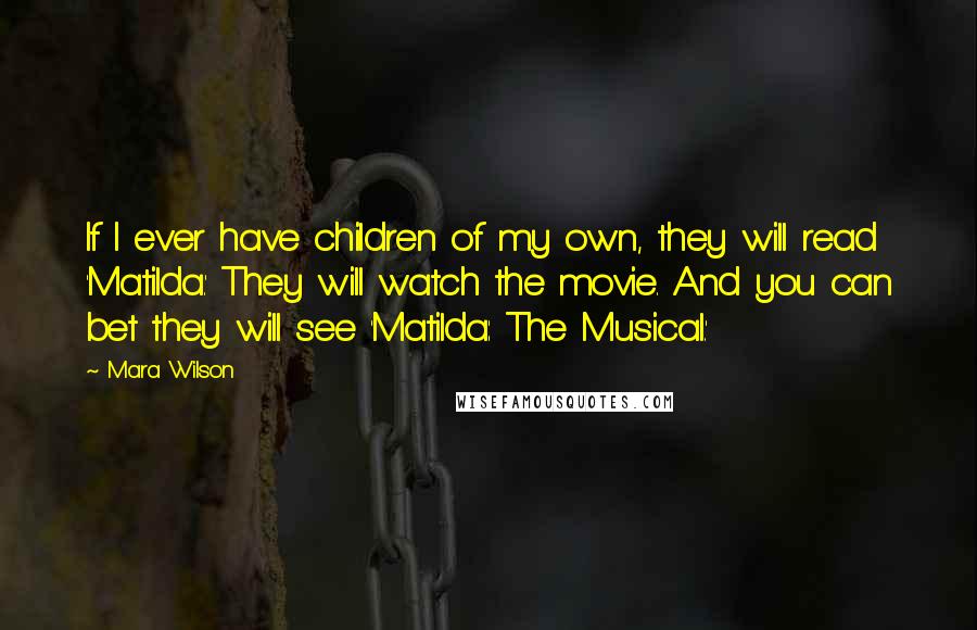 Mara Wilson Quotes: If I ever have children of my own, they will read 'Matilda.' They will watch the movie. And you can bet they will see 'Matilda: The Musical.'