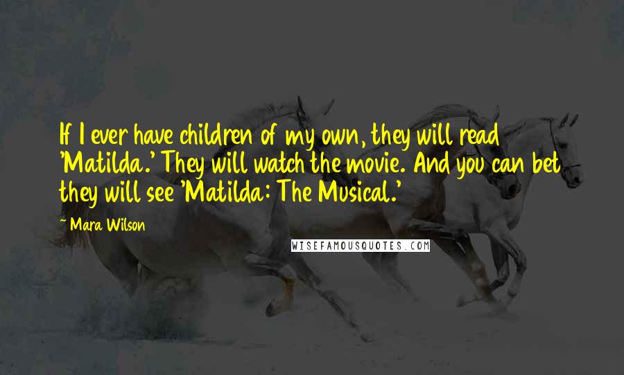 Mara Wilson Quotes: If I ever have children of my own, they will read 'Matilda.' They will watch the movie. And you can bet they will see 'Matilda: The Musical.'